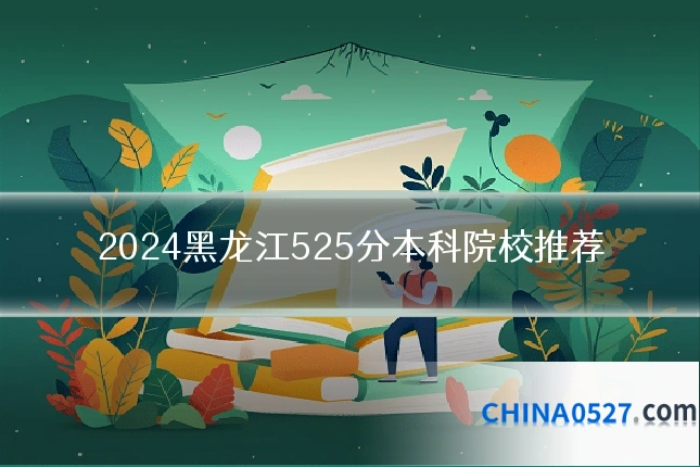 2024黑龙江525分本科院校推荐