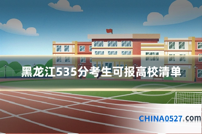黑龙江535分考生可报高校清单