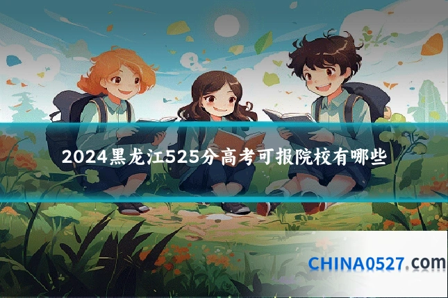 2024黑龙江525分高考可报院校有哪些