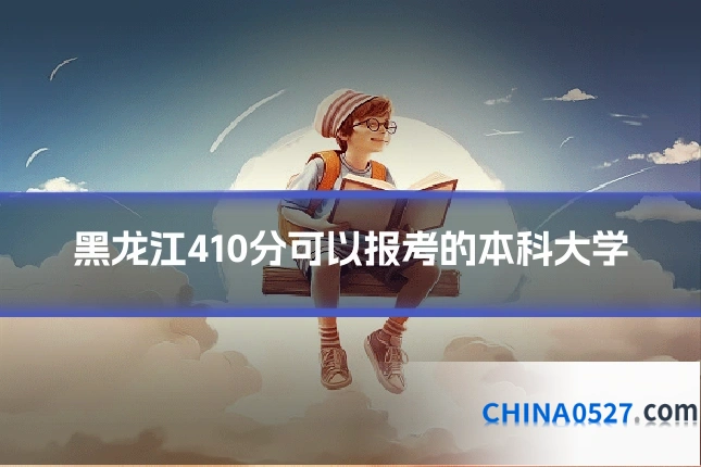 黑龙江410分可以报考的本科大学