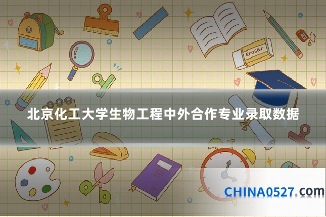 北京化工大学生物工程中外合作专业录取数据