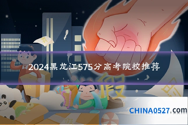 2024黑龙江575分高考院校推荐