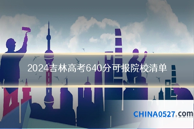 2024吉林高考640分可报院校清单