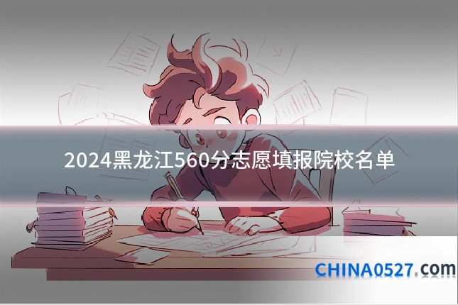 2024黑龙江560分志愿填报院校名单