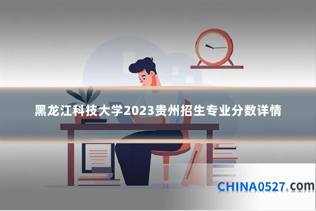 黑龙江科技大学2023贵州招生专业分数详情
