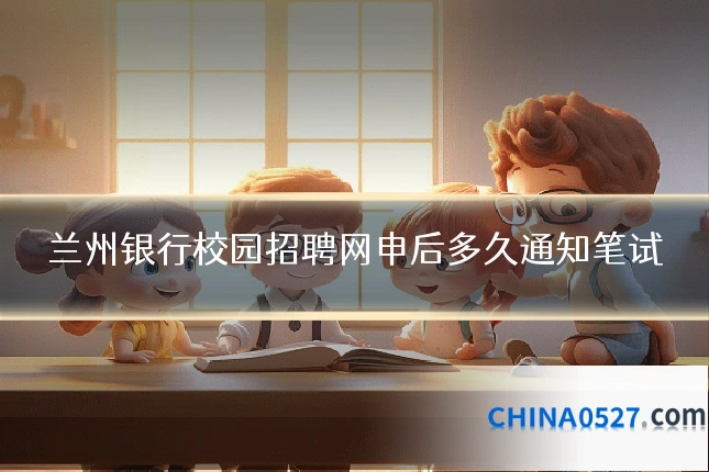 兰州银行校园招聘网申后多久通知笔试