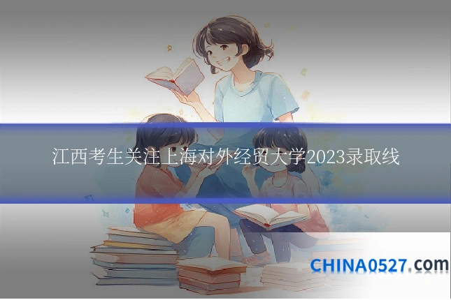江西考生关注上海对外经贸大学2023录取线