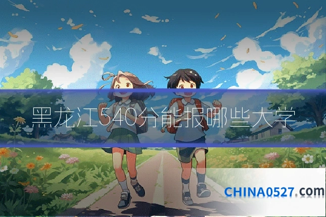 黑龙江540分能报哪些大学