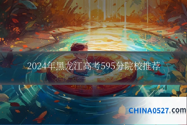 2024年黑龙江高考595分院校推荐