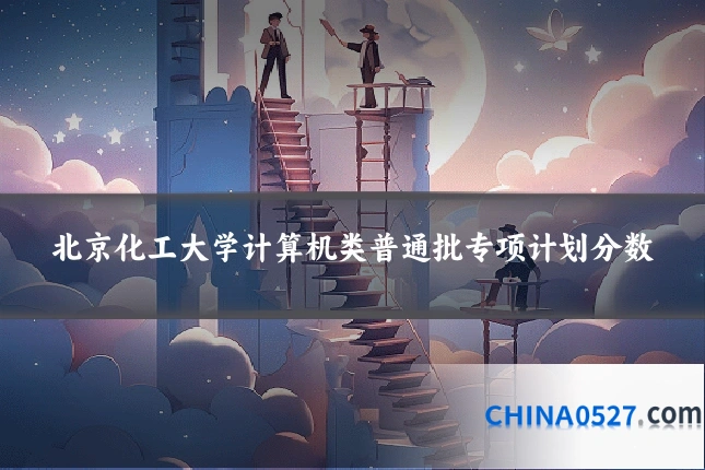 北京化工大学计算机类普通批专项计划分数