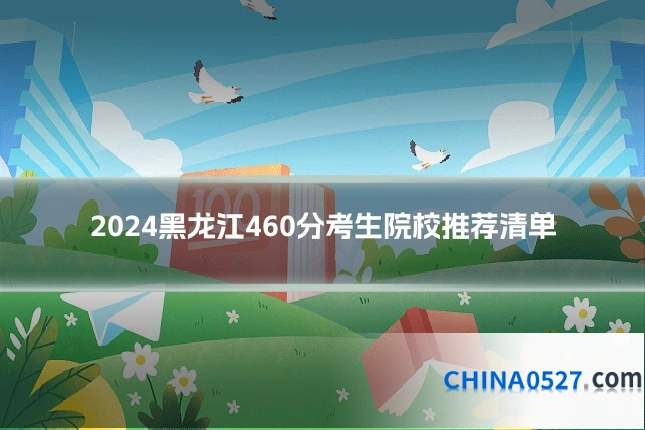 2024黑龙江460分考生院校推荐清单