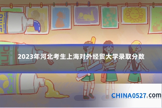 2023年河北考生上海对外经贸大学录取分数