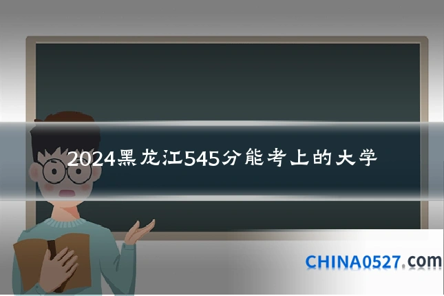 2024黑龙江545分能考上的大学