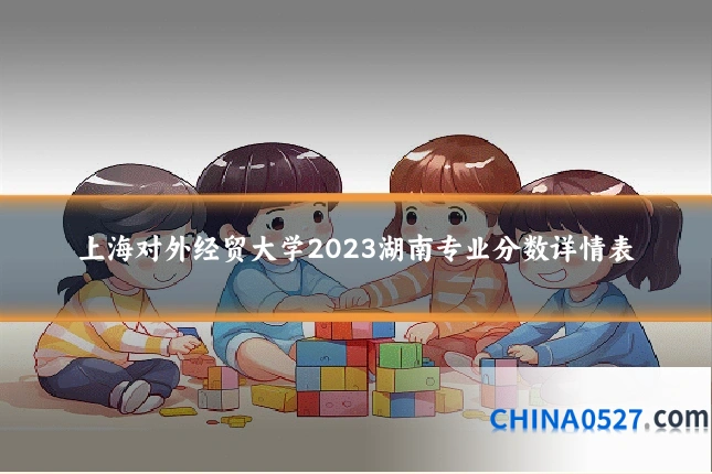 上海对外经贸大学2023湖南专业分数详情表
