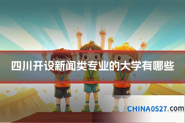 四川开设新闻类专业的大学有哪些