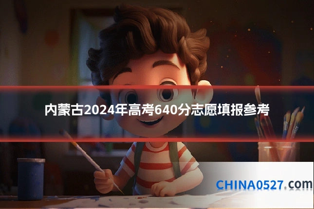 内蒙古2024年高考640分志愿填报参考