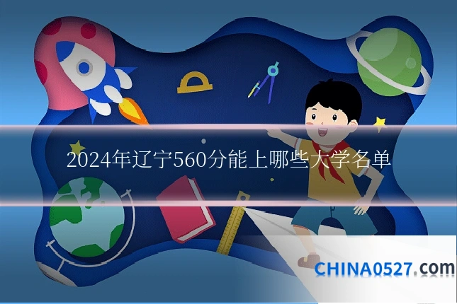 2024年辽宁560分能上哪些大学名单