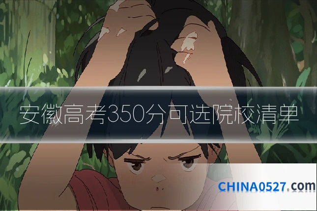 安徽高考350分可选院校清单