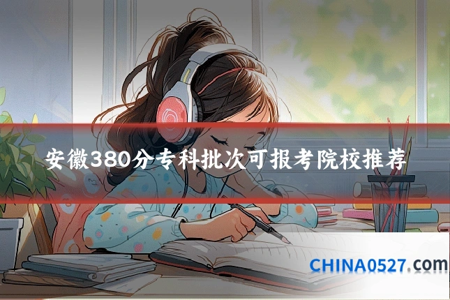 安徽380分专科批次可报考院校推荐