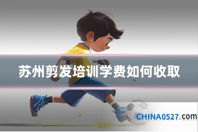 苏州剪发培训学费如何收取