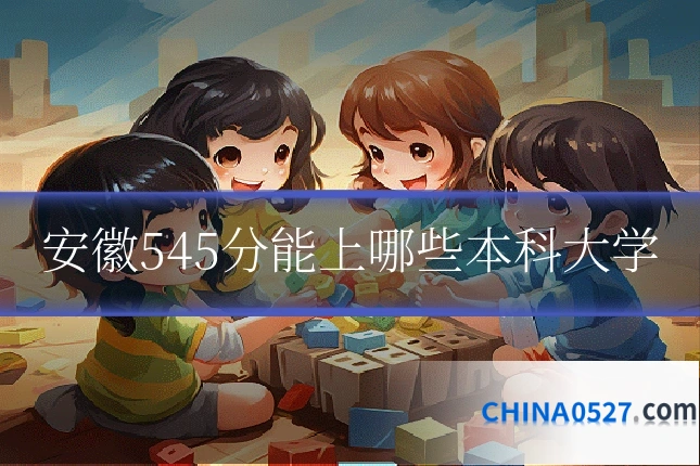 安徽545分能上哪些本科大学