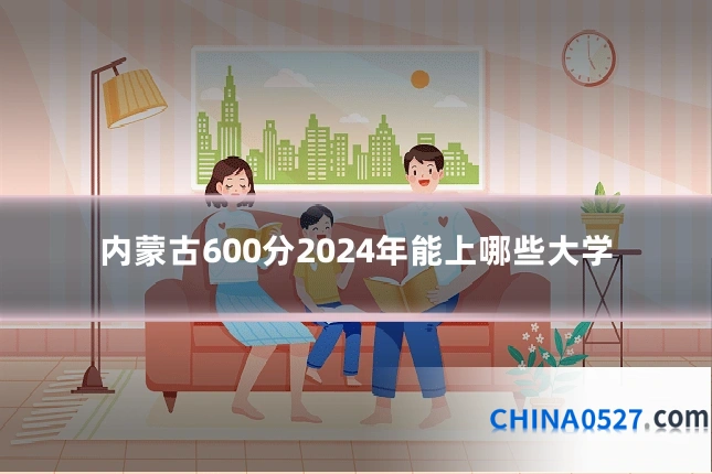 内蒙古600分2024年能上哪些大学