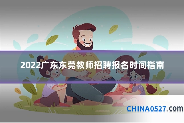 2022广东东莞教师招聘报名时间指南