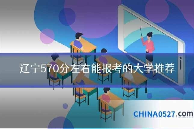 辽宁570分左右能报考的大学推荐