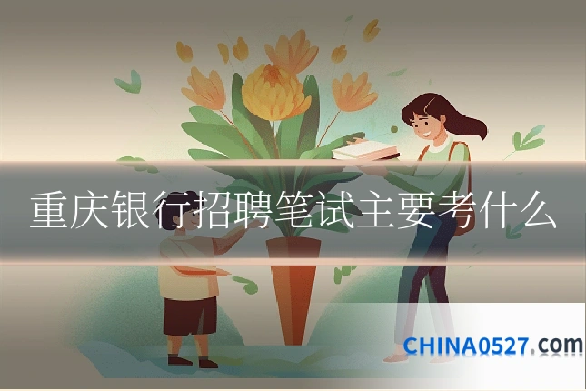 重庆银行招聘笔试主要考什么