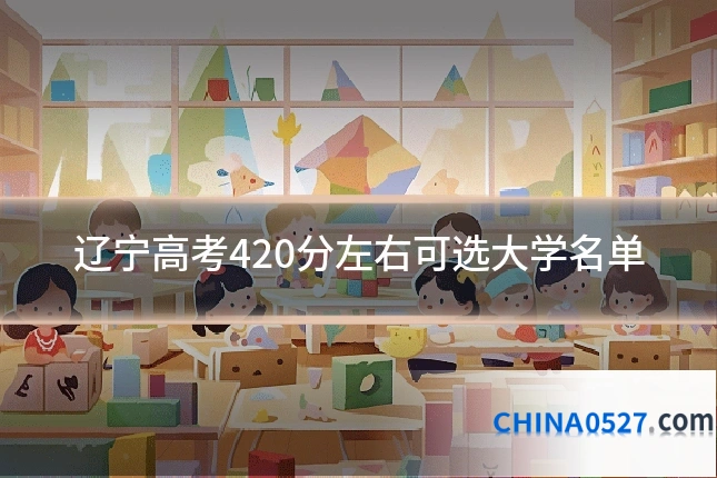 辽宁高考420分左右可选大学名单