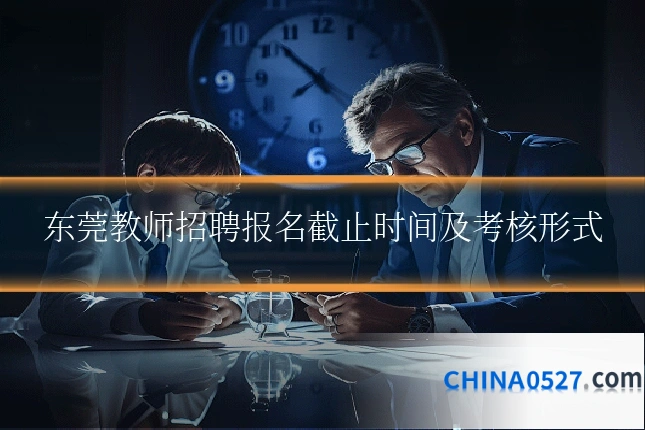 东莞教师招聘报名截止时间及考核形式