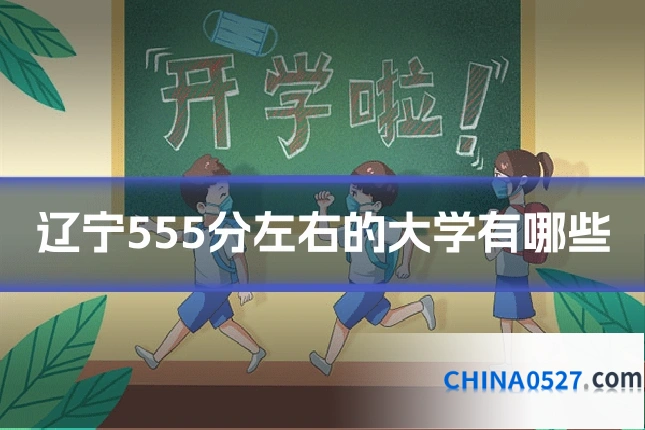 辽宁555分左右的大学有哪些