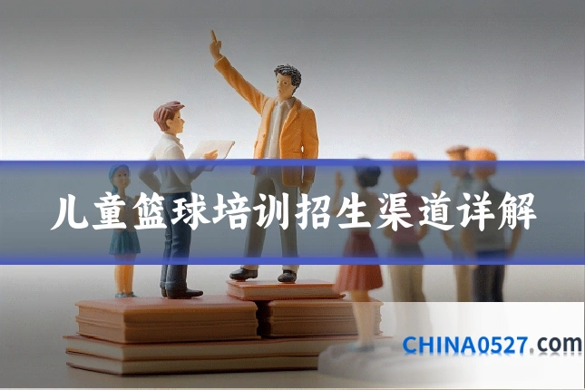 儿童篮球培训招生渠道详解