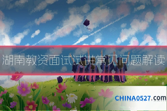湖南教资面试试讲常见问题解读