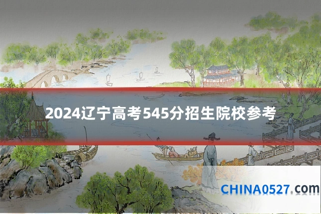 2024辽宁高考545分招生院校参考
