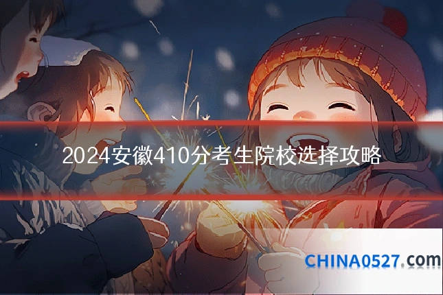 2024安徽410分考生院校选择攻略