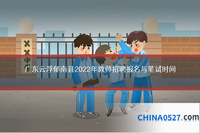 广东云浮郁南县2022年教师招聘报名与笔试时间
