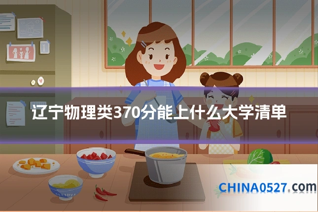 辽宁物理类370分能上什么大学清单