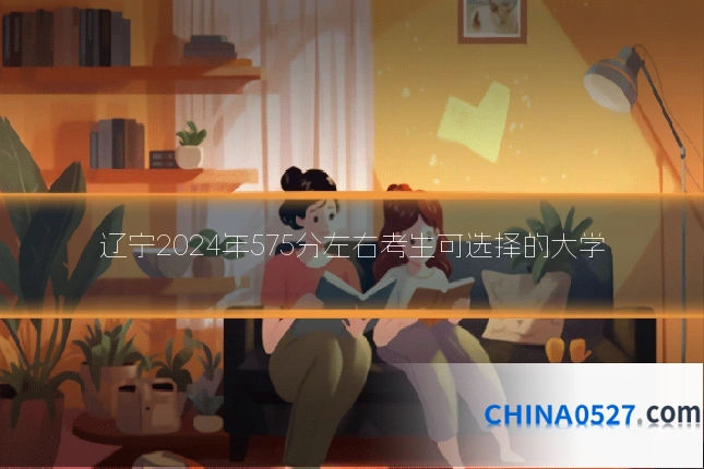 辽宁2024年575分左右考生可选择的大学