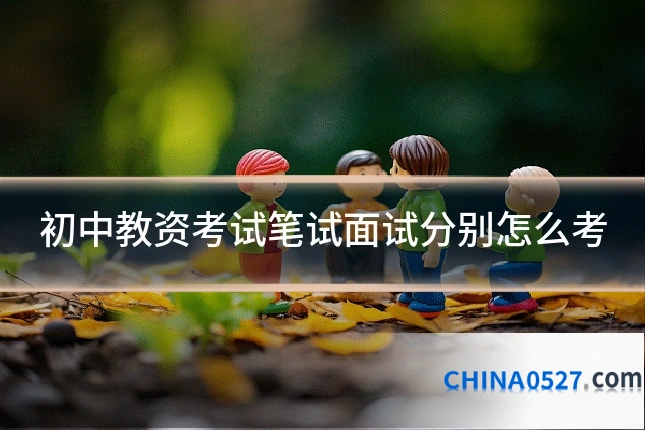 初中教资考试笔试面试分别怎么考