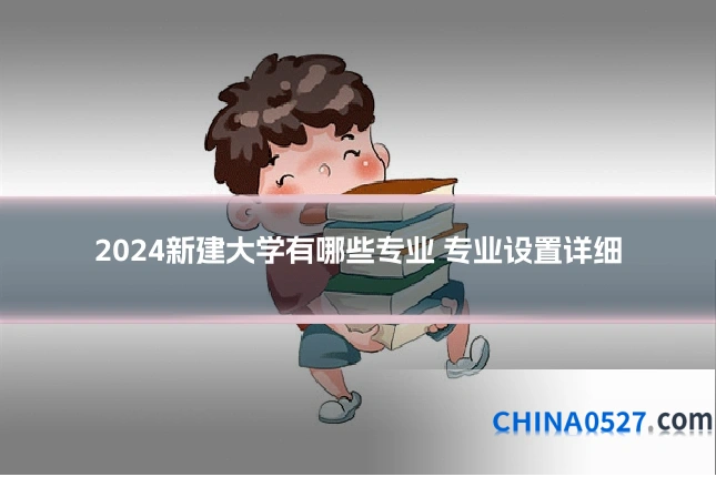 2024新建大学有哪些专业 专业设置详细
