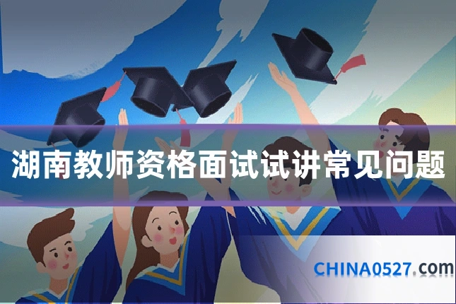湖南教师资格面试试讲常见问题