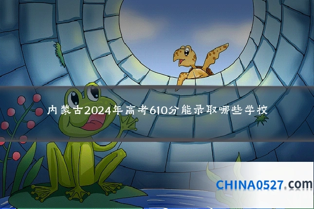 内蒙古2024年高考610分能录取哪些学校
