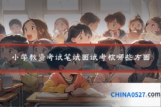 小学教资考试笔试面试考核哪些方面
