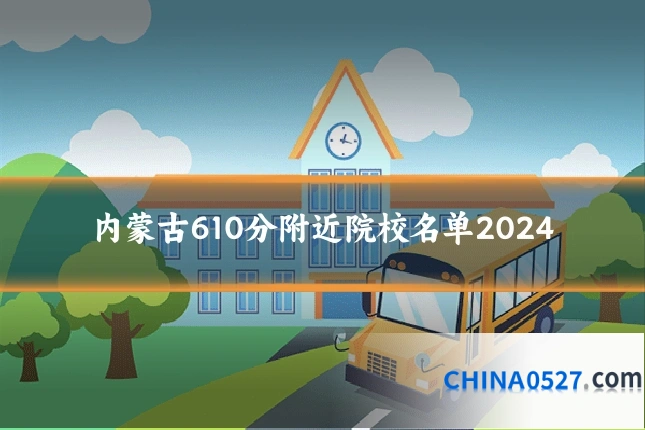 内蒙古610分附近院校名单2024