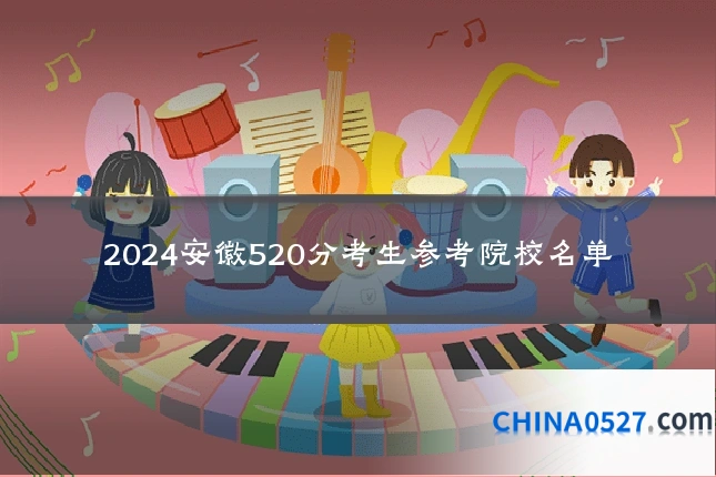 2024安徽520分考生参考院校名单