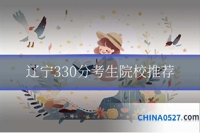 辽宁330分考生院校推荐