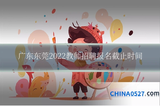 广东东莞2022教师招聘报名截止时间