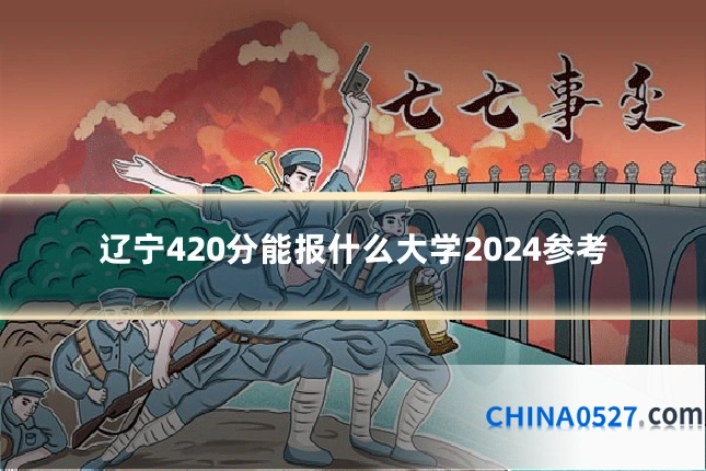辽宁420分能报什么大学2024参考