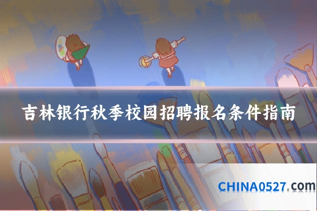 吉林银行秋季校园招聘报名条件指南